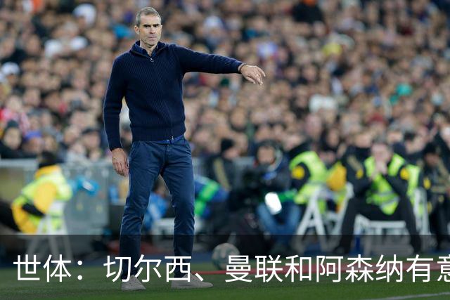 世体：切尔西、曼联和阿森纳有意贝尔纳尔，但他表示绝不离开巴萨