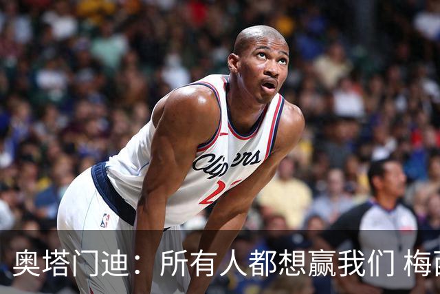 奥塔门迪：所有人都想赢我们 梅西是一个竞争野兽 让你不能放松
