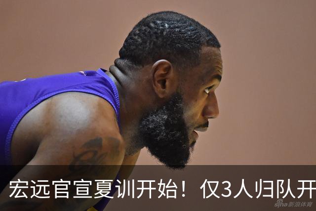 宏远官宣夏训开始！仅3人归队开练，杜锋仍缺席，胡明轩将回归