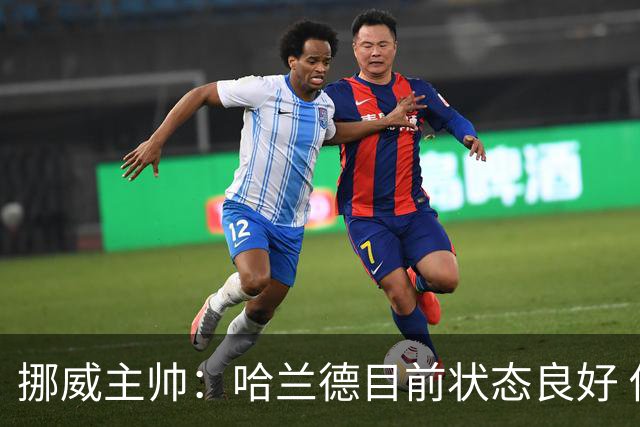 挪威主帅：哈兰德目前状态良好 他是世界上最好的射手