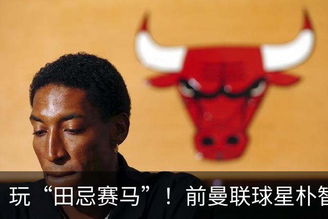 玩“田忌赛马”！前曼联球星朴智星批韩国主帅：真是为赢球而踢吗