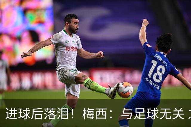 进球后落泪！梅西：与足球无关 之前经历了一段艰难时光