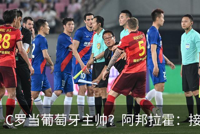 C罗当葡萄牙主帅？阿邦拉霍：接下来5届赛事他每场都会派自己上场